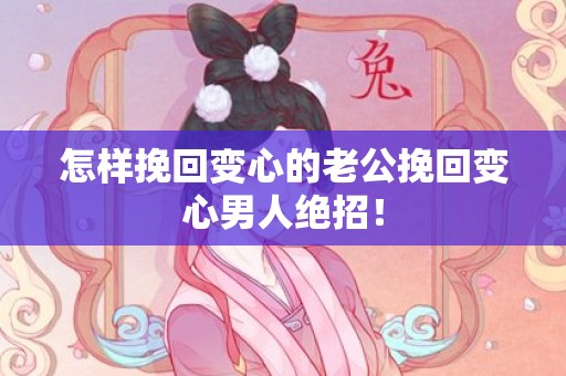 怎样挽回变心的老公挽回变心男人绝招！