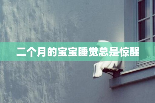 二个月的宝宝睡觉总是惊醒