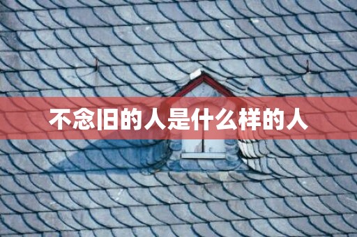 不念旧的人是什么样的人