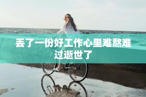 丢了一份好工作心里难熬难过逝世了