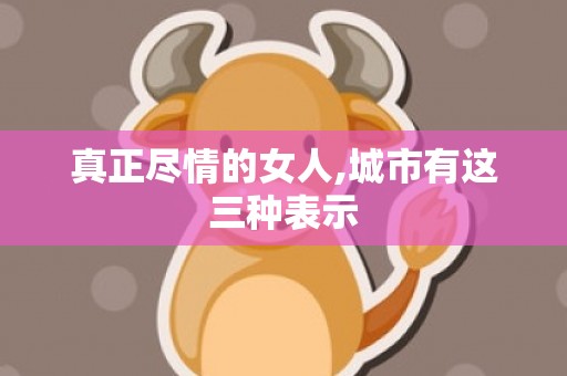 真正尽情的女人,城市有这三种表示