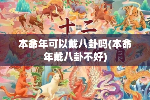 本命年可以戴八卦吗(本命年戴八卦不好)