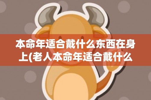 本命年适合戴什么东西在身上(老人本命年适合戴什么)
