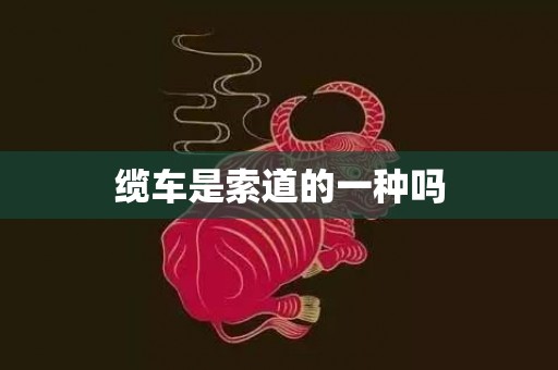 缆车是索道的一种吗
