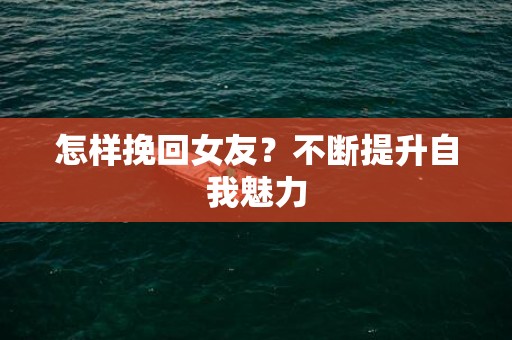 怎样挽回女友？不断提升自我魅力