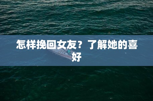 怎样挽回女友？了解她的喜好