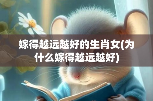 嫁得越远越好的生肖女(为什么嫁得越远越好)