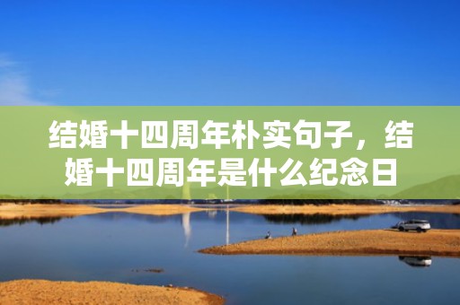 结婚十四周年朴实句子，结婚十四周年是什么纪念日