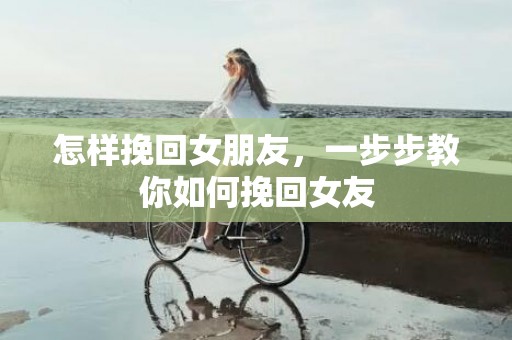 怎样挽回女朋友，一步步教你如何挽回女友