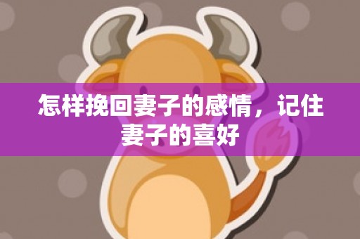 怎样挽回妻子的感情，记住妻子的喜好