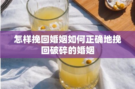 怎样挽回婚姻如何正确地挽回破碎的婚姻