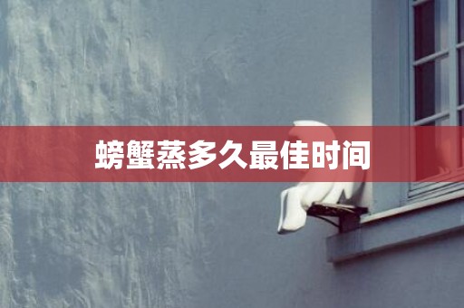 螃蟹蒸多久最佳时间