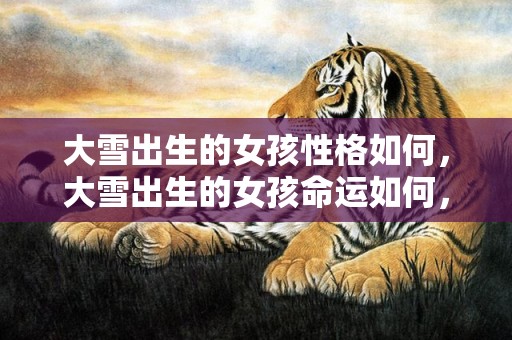 大雪出生的女孩性格如何，大雪出生的女孩命运如何，