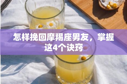 怎样挽回摩羯座男友，掌握这4个诀窍