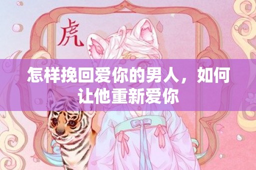 怎样挽回爱你的男人，如何让他重新爱你