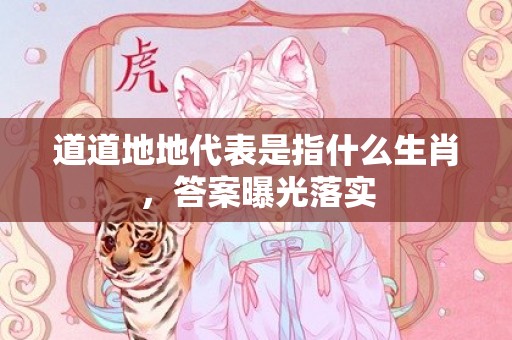 道道地地代表是指什么生肖，答案曝光落实