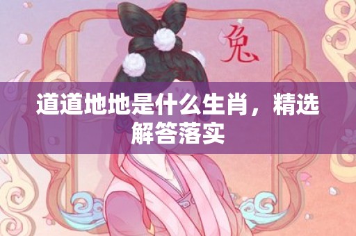 道道地地是什么生肖，精选解答落实