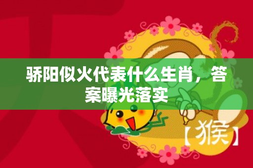 骄阳似火代表什么生肖，答案曝光落实