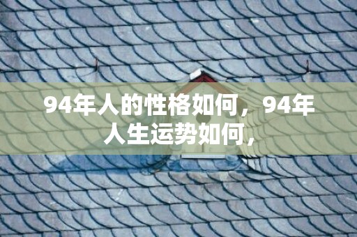 94年人的性格如何，94年人生运势如何，