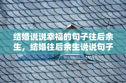 结婚说说幸福的句子往后余生，结婚往后余生说说句子