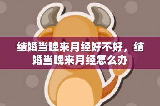 结婚当晚来月经好不好，结婚当晚来月经怎么办
