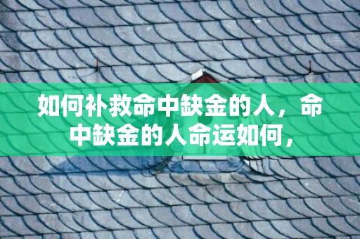 如何补救命中缺金的人，命中缺金的人命运如何，