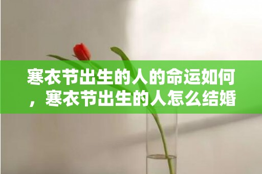 寒衣节出生的人的命运如何，寒衣节出生的人怎么结婚，