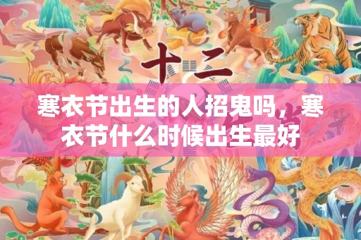 寒衣节出生的人招鬼吗，寒衣节什么时候出生最好