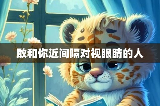 敢和你近间隔对视眼睛的人