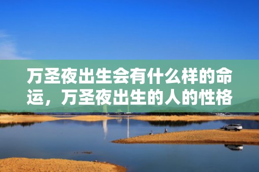 万圣夜出生会有什么样的命运，万圣夜出生的人的性格特征是什么，