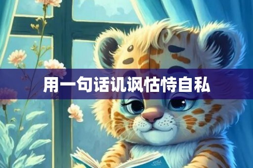用一句话讥讽怙恃自私