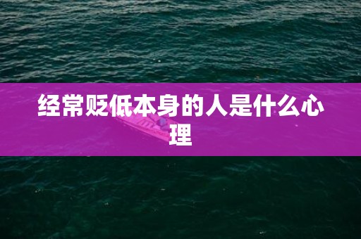 经常贬低本身的人是什么心理
