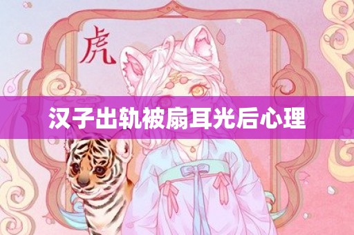 汉子出轨被扇耳光后心理