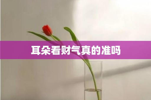 耳朵看财气真的准吗
