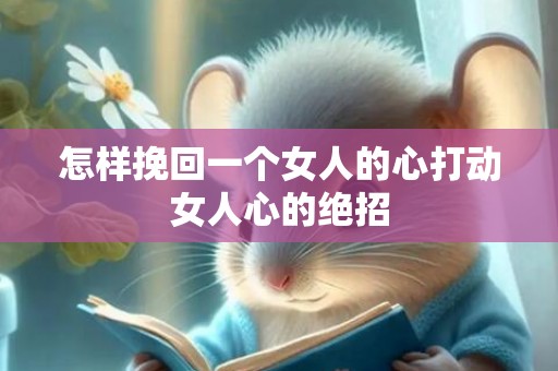 怎样挽回一个女人的心打动女人心的绝招
