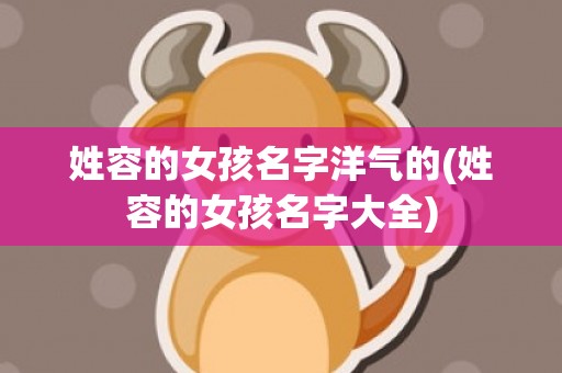 姓容的女孩名字洋气的(姓容的女孩名字大全)