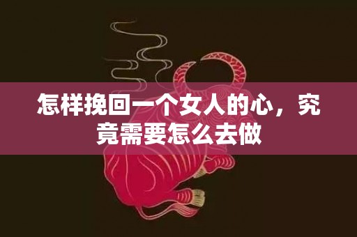 怎样挽回一个女人的心，究竟需要怎么去做