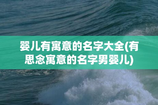 婴儿有寓意的名字大全(有思念寓意的名字男婴儿)