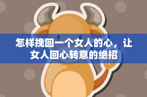 怎样挽回一个女人的心，让女人回心转意的绝招