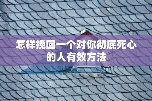 怎样挽回一个对你彻底死心的人有效方法