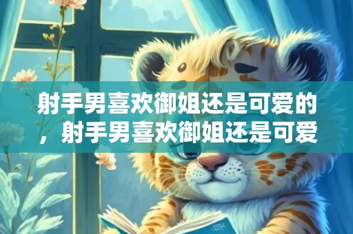 射手男喜欢御姐还是可爱的，射手男喜欢御姐还是可爱的为什么