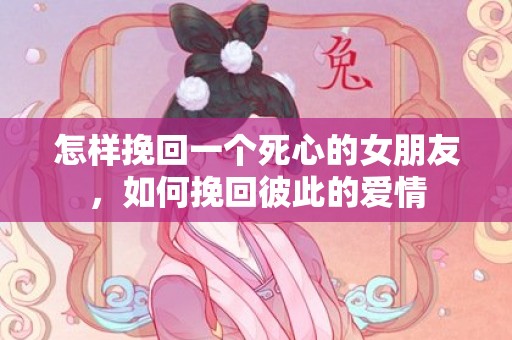 怎样挽回一个死心的女朋友，如何挽回彼此的爱情