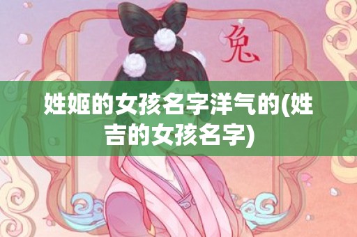 姓姬的女孩名字洋气的(姓吉的女孩名字)