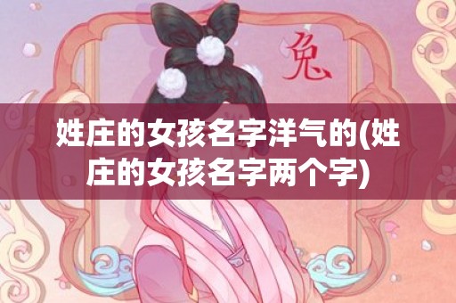 姓庄的女孩名字洋气的(姓庄的女孩名字两个字)