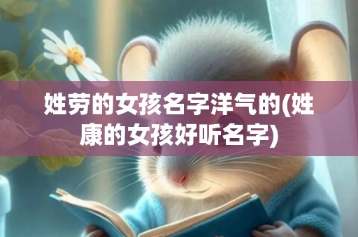 姓劳的女孩名字洋气的(姓康的女孩好听名字)