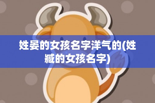 姓晏的女孩名字洋气的(姓臧的女孩名字)