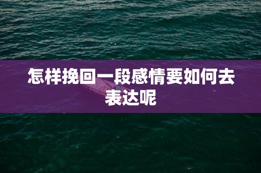 怎样挽回一段感情要如何去表达呢