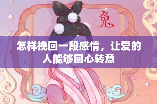 怎样挽回一段感情，让爱的人能够回心转意
