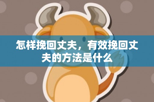 怎样挽回丈夫，有效挽回丈夫的方法是什么