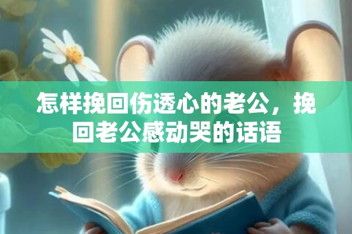 怎样挽回伤透心的老公，挽回老公感动哭的话语